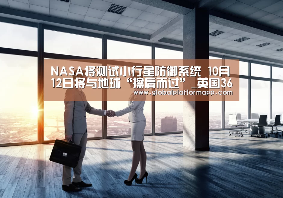 NASA将测试小行星防御系统 10月12日将与地球“擦肩而过”_英国365集团(图2) 英国上市公司365