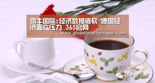 奇牛国际:经济数据疲软 德国经济面临压力_365官网(图1) 365官网