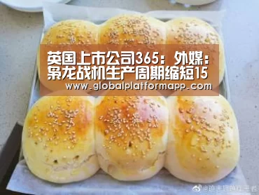 英国上市公司365:外媒:枭龙战机生产周期缩短15天 上半年交付数创新高(图3) 英国正版365官方网站