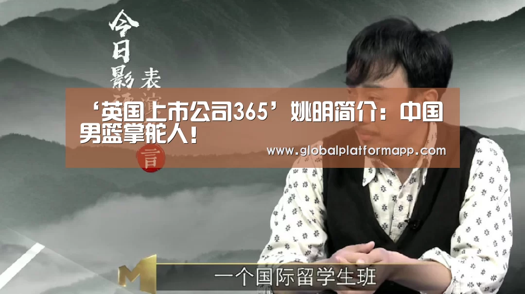 ‘英国上市公司365’姚明简介:中国男篮掌舵人!(图3) 英国上市公司365