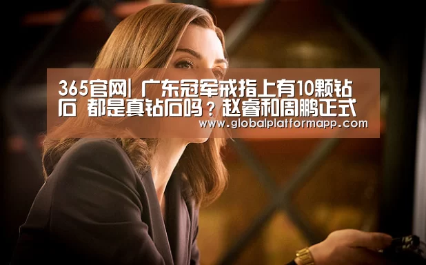 365官网|
广东冠军戒指上有10颗钻石 都是真钻石吗?赵睿和周鹏正式回应了(图1) 365官网