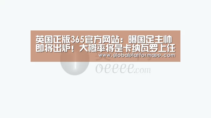 英国正版365官方网站:曝国足主帅即将出炉!大概率将是卡纳瓦罗上任征战中国杯(图4) 365官网