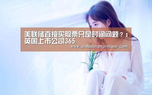 美联储直接买股票只是时间问题?:英国上市公司365(图3) 英国正版365官方网站